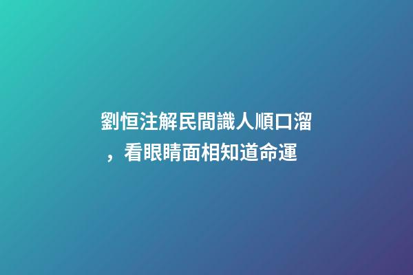 劉恒注解民間識人順口溜，看眼睛面相知道命運